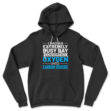 I Had An Extremely Busy Day Converting Oxygen To Carbon Dioxide Hoodie in Black color